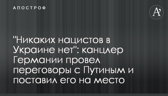 "Никаких нацистов в Украине нет": канцлер Германии провел переговоры с Путиным и поставил его на место