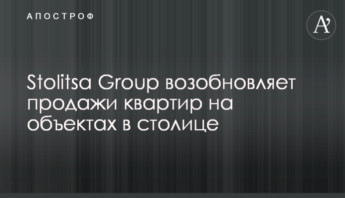 Stolitsa Group поновлює продаж квартир на об'єктах у столиці