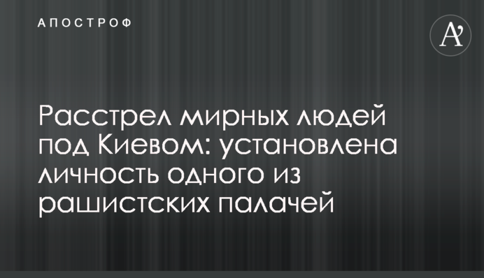 Розстріл мирних людей під Києвом: встановлено особу одного з рашистських катів