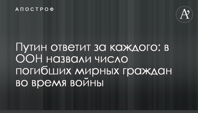 Путин ответит за каждого: в ООН назвали число погибших мирных граждан во время войны