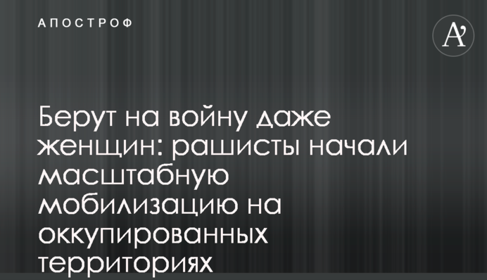 Беруть на війну навіть жінок: рашисти розпочали масштабну мобілізацію на окупованих територіях