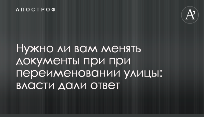 Чи потрібно вам міняти документи при перейменуванні вулиці: влада дала відповідь