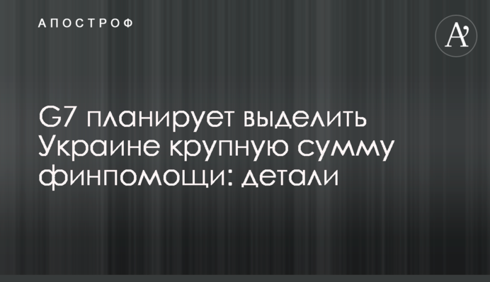 G7 планирует выделить Украине крупную сумму финпомощи: детали