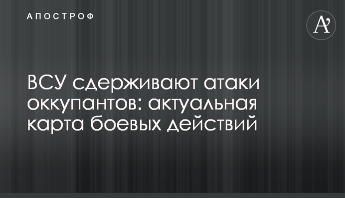 ВСУ сдерживают атаки оккупантов: актуальная карта боевых действий