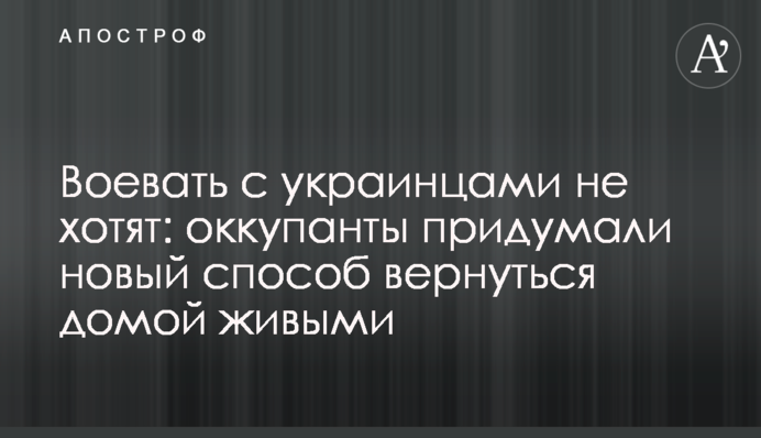 Воевать с украинцами не хотят: оккупанты придумали новый способ вернуться домой живыми