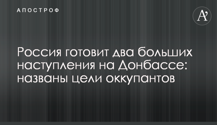Россия готовит два больших наступления на Донбассе: названы цели оккупантов