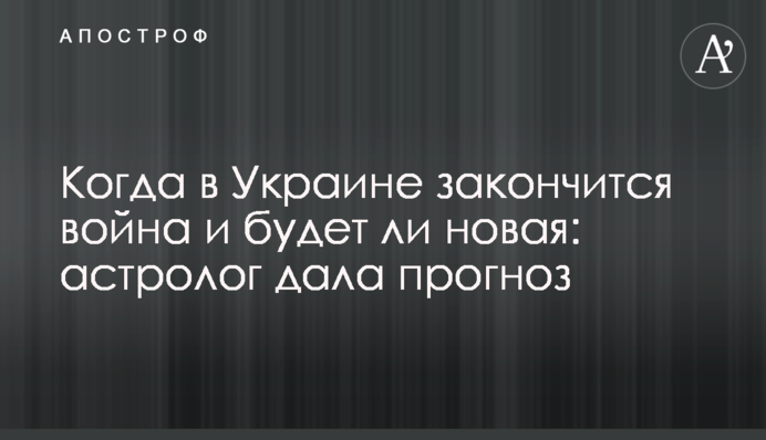 Когда в Украине закончится война и будет ли новая: астролог дала прогноз