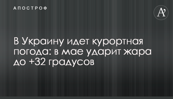 В Украину идет курортная погода: в мае ударит жара до +32 градусов