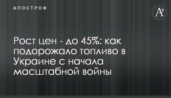 Зростання цін – до 45%: як подорожчало паливо в Україні від початку масштабної війни