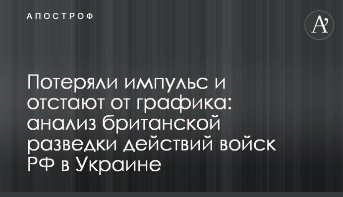Потеряли импульс и отстают от графика: анализ британской разведки действий войск РФ в  Украине