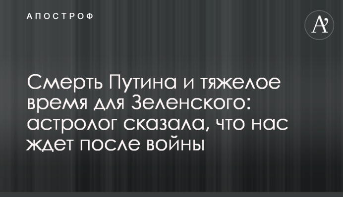 Смерть Путина и тяжелое время для Зеленского: астролог сказала, что нас ждет после войны