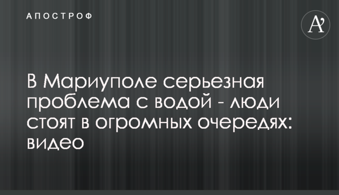 В Мариуполе серьезная проблема с водой - люди стоят в огромных очередях: видео