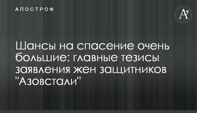Шанси на порятунок дуже великі: головні тези заяви дружин захисників "Азовсталі"