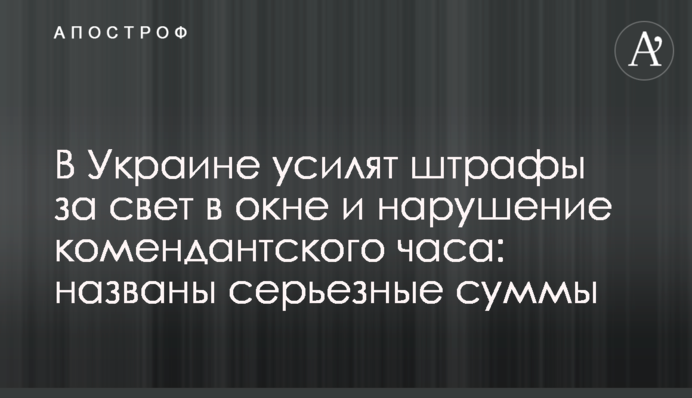 В Україні посилять штрафи за світло у вікні та порушення комендантської години: названо серйозні суми