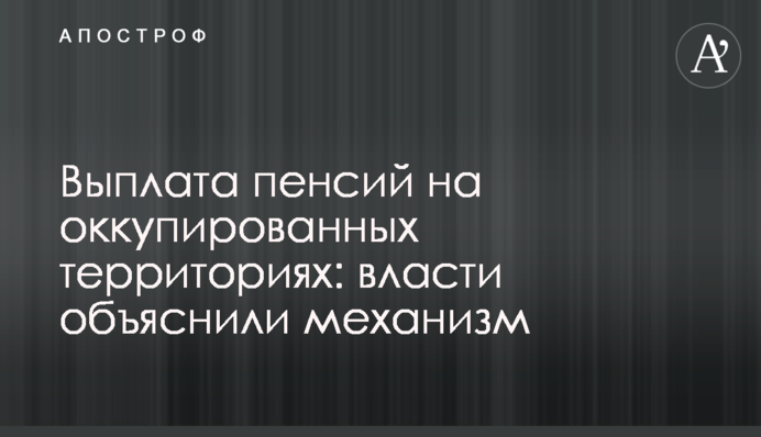Выплата пенсий на оккупированных территориях: власти объяснили механизм