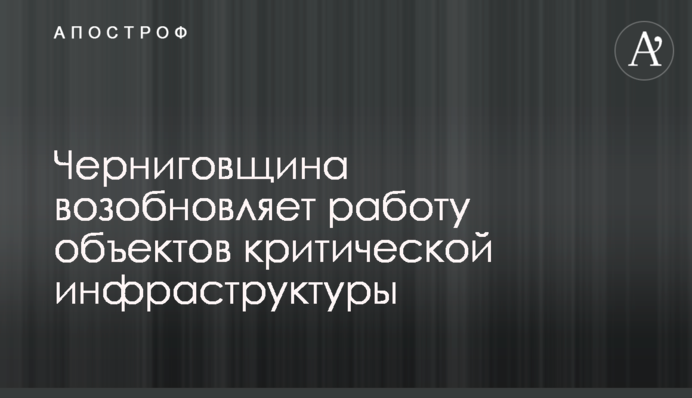 Чернігівщина відновлює роботу об’єктів критичної інфраструктури