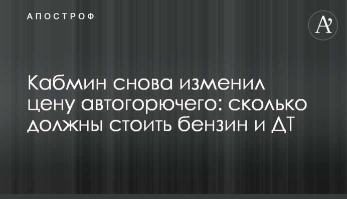 Кабмин снова изменил цену автогорючего: сколько должны стоить бензин и ДТ