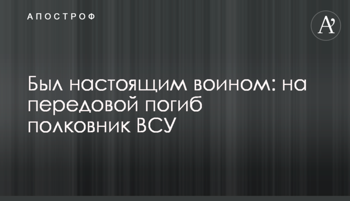 Был настоящим воином: на передовой погиб полковник ВСУ