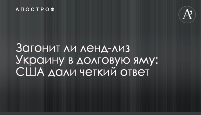 Загонит ли ленд-лиз Украину в долговую яму: США дали четкий ответ