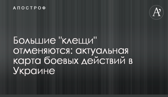 Великі "кліщі" скасовуються: актуальна карта бойових дій в Україні