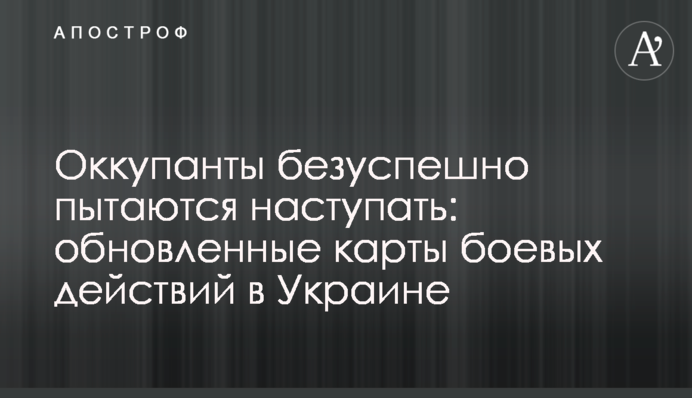 Окупанти безуспішно намагаються наступати: оновлені карти бойових дій в Україні