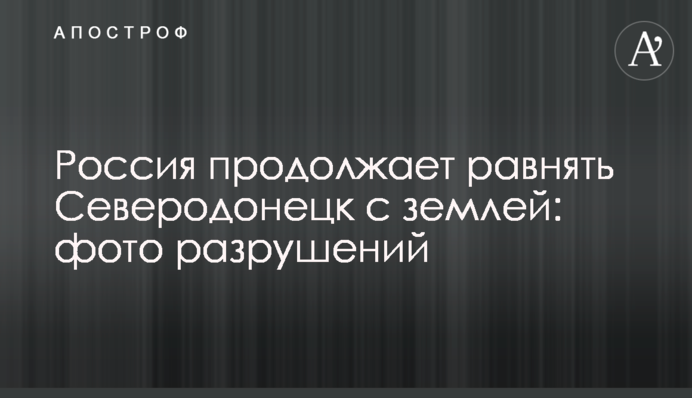 Росія продовжує рівняти Сєвєродонецьк із землею: фото руйнувань