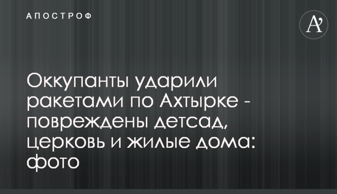 Оккупанты ударили ракетами по Ахтырке - повреждены детсад, церковь и жилые дома: фото