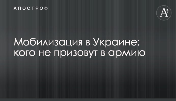 Мобілізація в Україні: кого не призовуть до армії