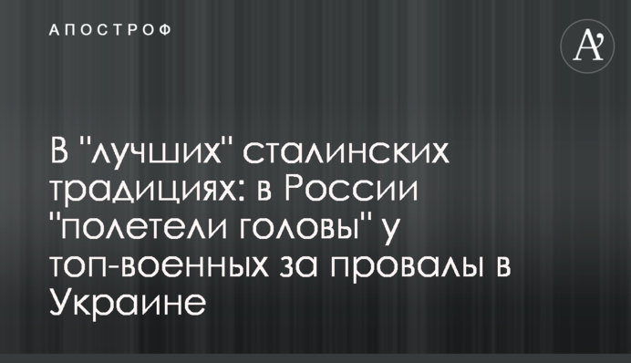 У "найкращих" сталінських традиціях: у Росії "полетіли голови" у топ-військових за провали в Україні