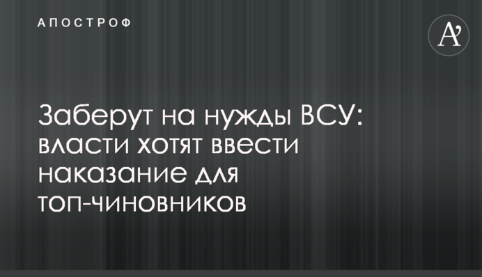 Заберут на нужды ВСУ: власти хотят ввести наказание для топ-чиновников