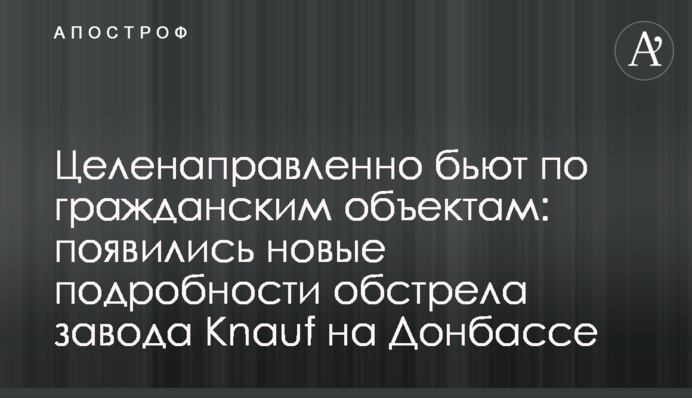Цілеспрямовано б'ють по цивільних об'єктах: з'явилися нові подробиці обстрілу заводу Knauf на Донбасі