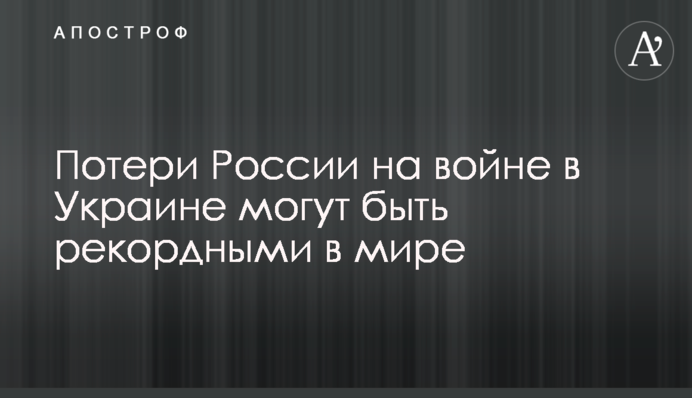 Потери России на войне в Украине могут быть рекордными в мире