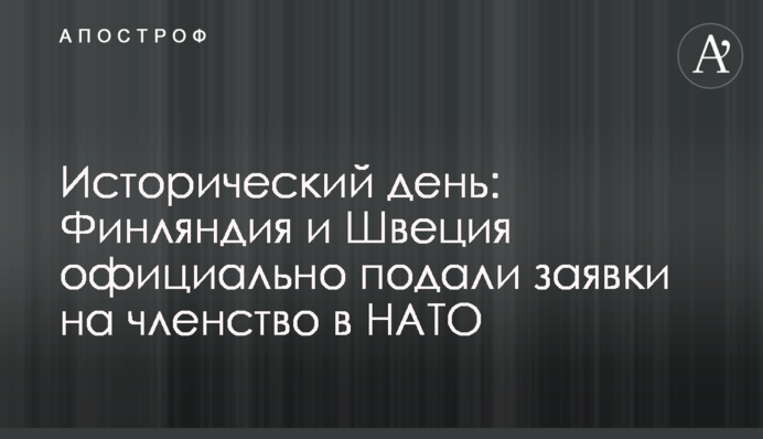 Історичний день: Фінляндія та Швеція офіційно подали заявки на членство в НАТО