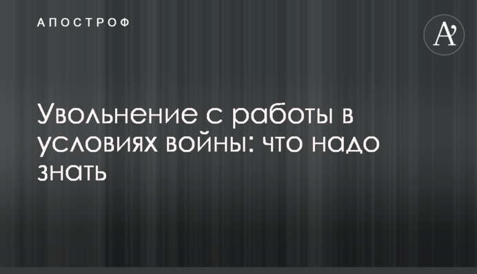 Звільнення з роботи за умов війни: що треба знати