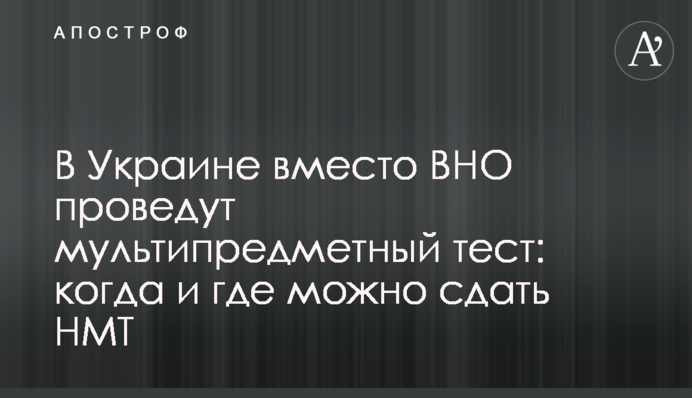 В Украине вместо ВНО проведут мультипредметный тест: когда и где можно сдать НМТ