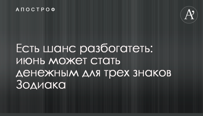 Є шанс розбагатіти: червень може стати грошовим для трьох знаків Зодіаку