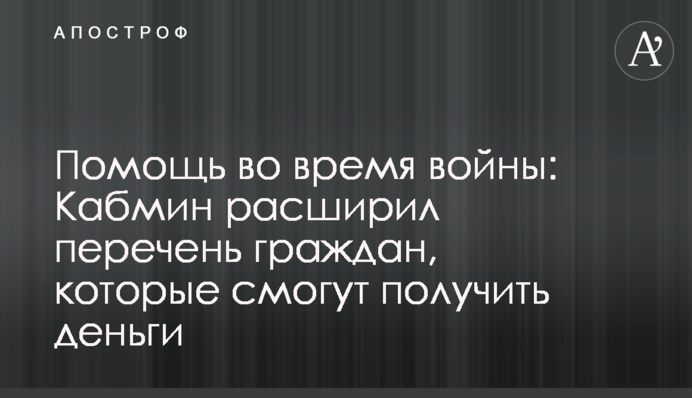 Помощь во время войны: Кабмин расширил перечень граждан, которые смогут получить деньги