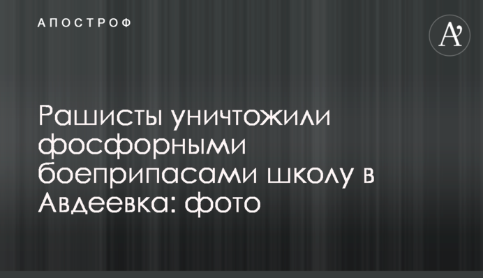 Рашисты уничтожили фосфорными боеприпасами школу в Авдеевка: фото