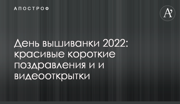 День вышиванки 2022: красивые короткие поздравления и и видеооткрытки
