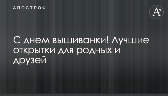 З днем вишиванки! Найкращі листівки для рідних та друзів