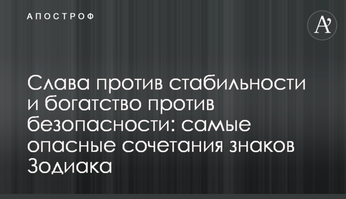 Слава проти стабільності і багатство проти безпеки: найбільш небезпечні поєднання знаків Зодіака