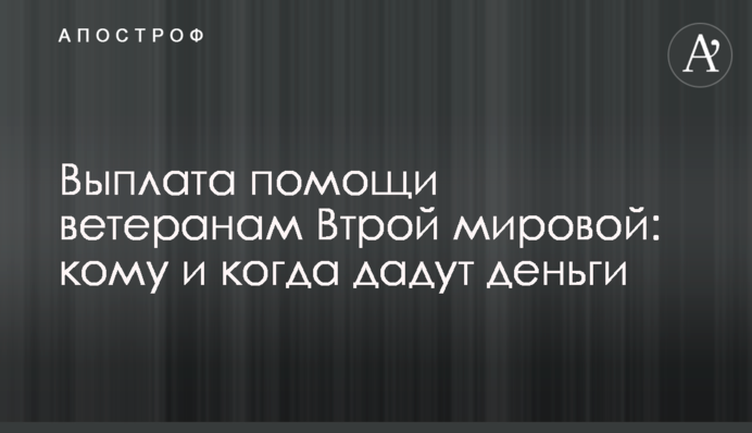 Виплата допомоги ветеранам Другої світової: кому і коли дадуть гроші