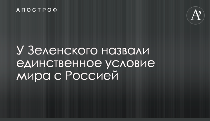 У Зеленского назвали единственное условие мира с Россией