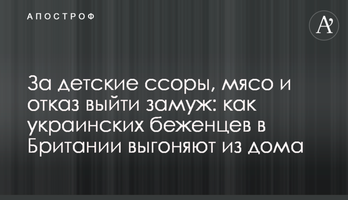 За детские ссоры, мясо и отказ выйти замуж: как украинских беженцев в Британии выгоняют из дома