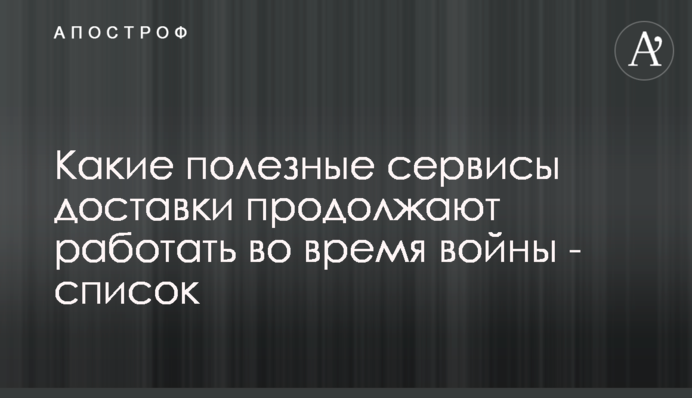 Які корисні сервіси доставки продовжують працювати під час війни - список
