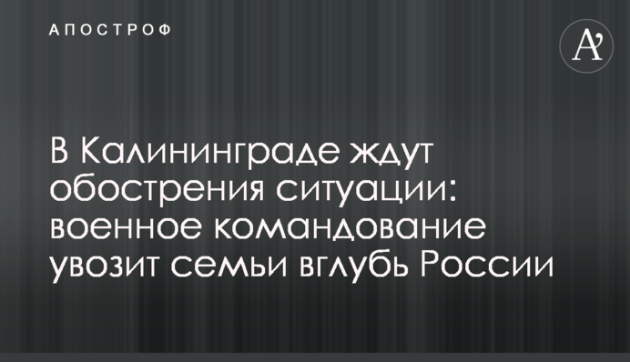 У Калінінграді чекають загострення ситуації з НАТО: військове командування відвозить сім'ї углиб Росії