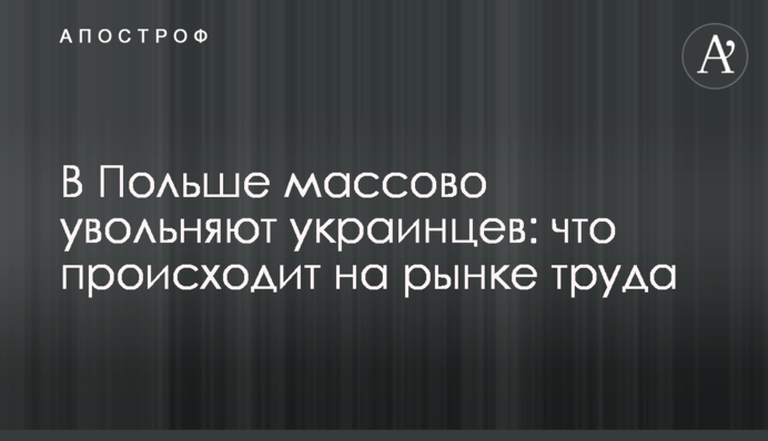 В Польше массово увольняют украинцев: что происходит на рынке труда
