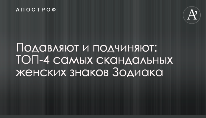 Подавляют и подчиняют: ТОП-4 самых скандальных женских знаков Зодиака