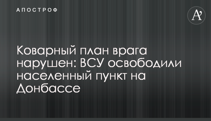 Підступний план ворога порушено: ЗСУ звільнили населений пункт на Донбасі