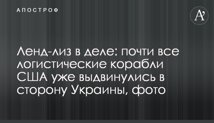 Ленд-ліз у дії: майже всі логістичні кораблі США вже висунулися у бік України, фото